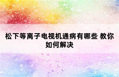 松下等离子电视机通病有哪些 教你如何解决